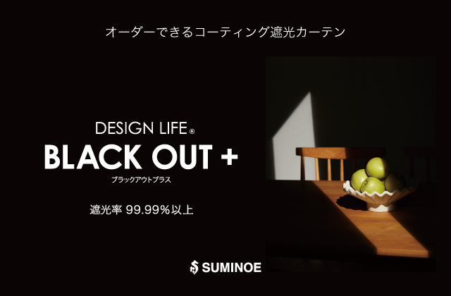 「DESIGN LIFE&reg; BLACK OUT +（ブラックアウトプラス）」は、遮光率99.99％以上の遮光１級と、遮音効果を兼ね備えたコーティング遮光シリーズです。